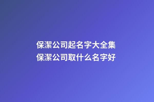 保潔公司起名字大全集 保潔公司取什么名字好-第1張-公司起名-玄機派